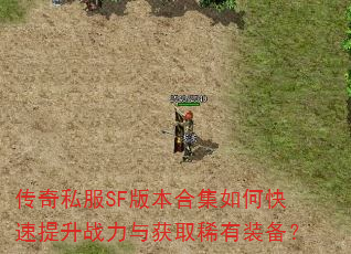传奇私服SF版本合集如何快速提升战力与获取稀有装备? 传奇私服SF版本合集如何快速提升战力与获取稀有装备?