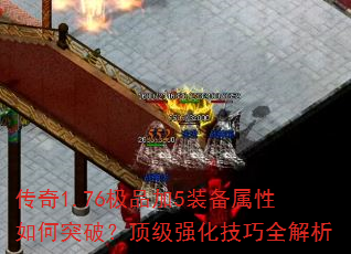 传奇1.76极品加5装备属性如何突破?顶级强化技巧全解析 传奇1.76极品加5装备属性如何突破?顶级强化技巧全解析