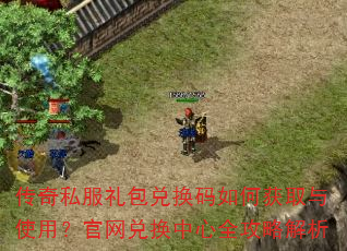 传奇私服礼包兑换码如何获取与使用?官网兑换中心全攻略解析 传奇私服礼包兑换码如何获取与使用?官网兑换中心全攻略解析
