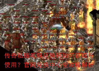 传奇私服礼包兑换码如何获取与使用?官网兑换中心全攻略解析 传奇私服礼包兑换码如何获取与使用?官网兑换中心全攻略解析