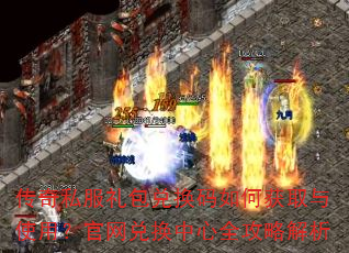 传奇私服礼包兑换码如何获取与使用?官网兑换中心全攻略解析 传奇私服礼包兑换码如何获取与使用?官网兑换中心全攻略解析