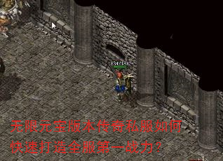 无限元宝版本传奇私服如何快速打造全服第一战力? 无限元宝版本传奇私服如何快速打造全服第一战力?