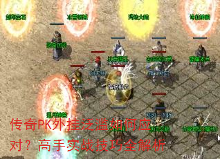传奇PK外挂泛滥如何应对?高手实战技巧全解析 传奇PK外挂泛滥如何应对?高手实战技巧全解析