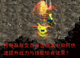 传奇私服变态合击版本中如何快速提升战力与技能组合效果? 传奇私服变态合击版本中如何快速提升战力与技能组合效果?