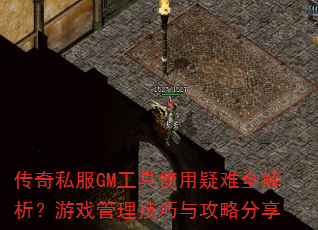 传奇私服GM工具使用疑难全解析?游戏管理技巧与攻略分享 传奇私服GM工具使用疑难全解析?游戏管理技巧与攻略分享