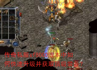 传奇私服sf8000版本中如何快速升级并获取顶级装备? 传奇私服sf8000版本中如何快速升级并获取顶级装备?