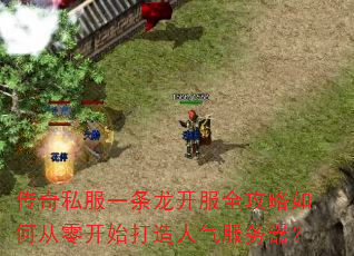传奇私服一条龙开服全攻略如何从零开始打造人气服务器? 传奇私服一条龙开服全攻略如何从零开始打造人气服务器?