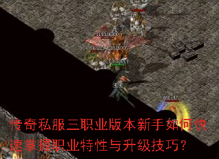 传奇私服三职业版本新手如何快速掌握职业特性与升级技巧? 传奇私服三职业版本新手如何快速掌握职业特性与升级技巧?