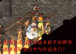 传奇私服三职业版本新手如何快速掌握职业特性与升级技巧? 传奇私服三职业版本新手如何快速掌握职业特性与升级技巧?