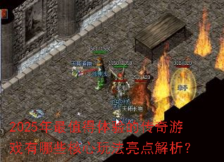 2025年最值得体验的传奇游戏有哪些核心玩法亮点解析? 2025年最值得体验的传奇游戏有哪些核心玩法亮点解析?