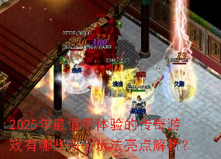 2025年最值得体验的传奇游戏有哪些核心玩法亮点解析? 2025年最值得体验的传奇游戏有哪些核心玩法亮点解析?