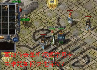 离线传奇单机模式常见卡关难题如何快速解决? 离线传奇单机模式常见卡关难题如何快速解决?