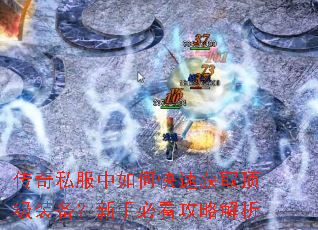 传奇私服中如何快速获取顶级装备?新手必看攻略解析 传奇私服中如何快速获取顶级装备?新手必看攻略解析