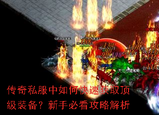 传奇私服中如何快速获取顶级装备?新手必看攻略解析 传奇私服中如何快速获取顶级装备?新手必看攻略解析