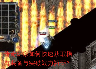 传奇玩家如何快速获取稀有装备与突破战力瓶颈? 传奇玩家如何快速获取稀有装备与突破战力瓶颈?
