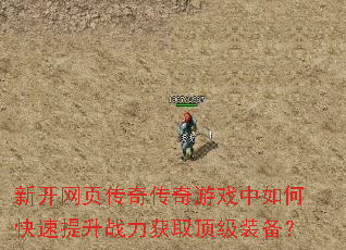 新开网页传奇传奇游戏中如何快速提升战力获取顶级装备? 新开网页传奇传奇游戏中如何快速提升战力获取顶级装备?