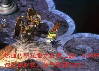 热血传奇私服之路第二部:如何快速刷到终极装备与隐藏BOSS? 热血传奇私服之路第二部:如何快速刷到终极装备与隐藏BOSS?