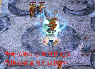 传奇私服玩家如何快速获得稀有装备与高级技能? 传奇私服玩家如何快速获得稀有装备与高级技能?