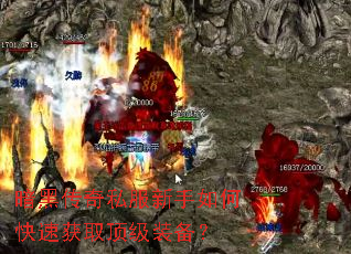 暗黑传奇私服新手如何快速获取顶级装备? 暗黑传奇私服新手如何快速获取顶级装备?
