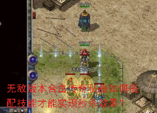 无敌版本合击传奇私服如何搭配技能才能实现秒杀效果? 无敌版本合击传奇私服如何搭配技能才能实现秒杀效果?