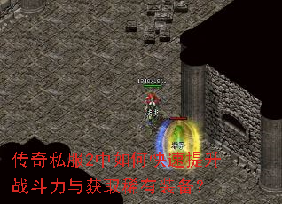 传奇私服2中如何快速提升战斗力与获取稀有装备? 传奇私服2中如何快速提升战斗力与获取稀有装备?