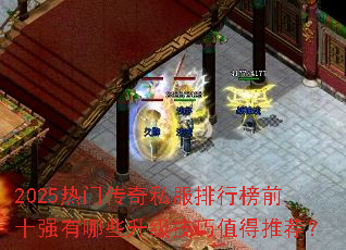 2025热门传奇私服排行榜前十强有哪些升级技巧值得推荐? 2025热门传奇私服排行榜前十强有哪些升级技巧值得推荐?