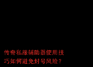 传奇私服辅助器使用技巧如何避免封号风险? 传奇私服辅助器使用技巧如何避免封号风险?