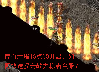 传奇新服15点30开启,如何快速提升战力称霸全服? 传奇新服15点30开启,如何快速提升战力称霸全服?