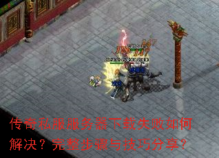 传奇私服服务器下载失败如何解决?完整步骤与技巧分享? 传奇私服服务器下载失败如何解决?完整步骤与技巧分享?