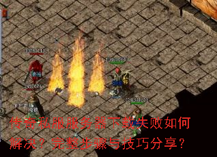 传奇私服服务器下载失败如何解决?完整步骤与技巧分享? 传奇私服服务器下载失败如何解决?完整步骤与技巧分享?