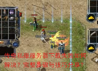 传奇私服服务器下载失败如何解决?完整步骤与技巧分享? 传奇私服服务器下载失败如何解决?完整步骤与技巧分享?