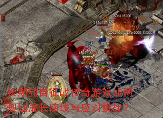 长期独自征战传奇游戏如何规划成长路线与应对挑战? 长期独自征战传奇游戏如何规划成长路线与应对挑战?