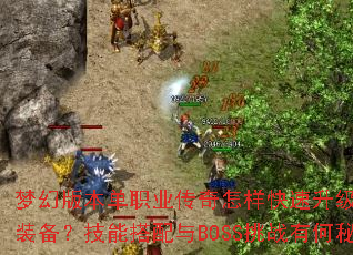梦幻版本单职业传奇怎样快速升级并获取终极装备?技能搭配与BOSS挑战有何秘诀? 梦幻版本单职业传奇怎样快速升级并获取终极装备?技能搭配与BOSS挑战有何秘诀?