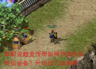 单职业超变传奇如何快速刷到终极装备?升级技巧全解析 单职业超变传奇如何快速刷到终极装备?升级技巧全解析