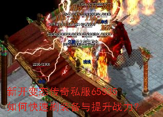 新开变态传奇私服65535如何快速刷装备与提升战力? 新开变态传奇私服65535如何快速刷装备与提升战力?