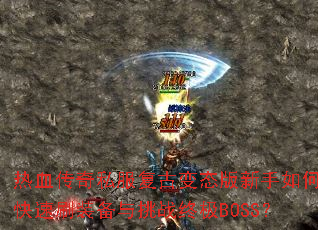 热血传奇私服复古变态版新手如何快速刷装备与挑战终极BOSS? 热血传奇私服复古变态版新手如何快速刷装备与挑战终极BOSS?