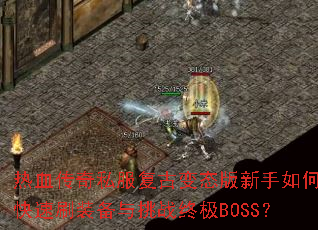 热血传奇私服复古变态版新手如何快速刷装备与挑战终极BOSS? 热血传奇私服复古变态版新手如何快速刷装备与挑战终极BOSS?