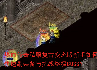 热血传奇私服复古变态版新手如何快速刷装备与挑战终极BOSS? 热血传奇私服复古变态版新手如何快速刷装备与挑战终极BOSS?