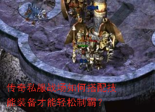 传奇私服战场如何搭配技能装备才能轻松制霸? 传奇私服战场如何搭配技能装备才能轻松制霸?