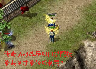 传奇私服战场如何搭配技能装备才能轻松制霸? 传奇私服战场如何搭配技能装备才能轻松制霸?
