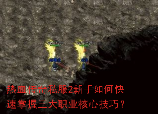 热血传奇私服2新手如何快速掌握三大职业核心技巧? 热血传奇私服2新手如何快速掌握三大职业核心技巧?