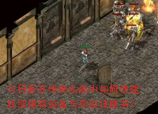 今日新开传奇私服中如何快速获取稀有装备与高级技能书? 今日新开传奇私服中如何快速获取稀有装备与高级技能书?