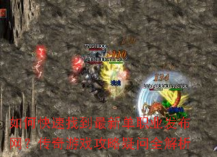 如何快速找到最新单职业发布网?传奇游戏攻略疑问全解析 如何快速找到最新单职业发布网?传奇游戏攻略疑问全解析