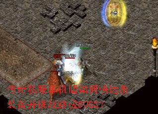传奇私服单机版如何快速刷装备并挑战终极BOSS? 传奇私服单机版如何快速刷装备并挑战终极BOSS?