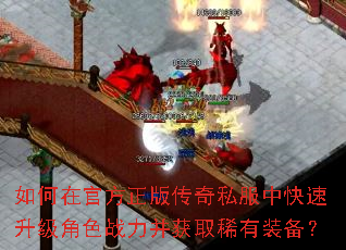 如何在官方正版传奇私服中快速升级角色战力并获取稀有装备? 如何在官方正版传奇私服中快速升级角色战力并获取稀有装备?