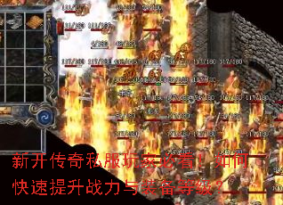 新开传奇私服玩家必看!如何快速提升战力与装备等级? 新开传奇私服玩家必看!如何快速提升战力与装备等级?