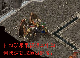 传奇私服最新版本中如何快速获取顶级装备? 传奇私服最新版本中如何快速获取顶级装备?