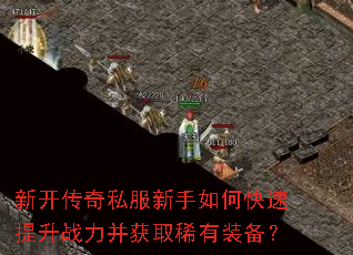 新开传奇私服新手如何快速提升战力并获取稀有装备? 新开传奇私服新手如何快速提升战力并获取稀有装备?