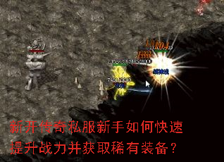 新开传奇私服新手如何快速提升战力并获取稀有装备? 新开传奇私服新手如何快速提升战力并获取稀有装备?