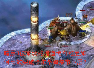 暗黑3被淹没的堤道传奇难度如何高效突破卡尔蒂姆集市下层? 暗黑3被淹没的堤道传奇难度如何高效突破卡尔蒂姆集市下层?